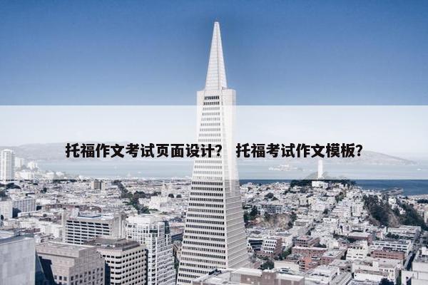 托福作文考试页面设计？ 托福考试作文模板？