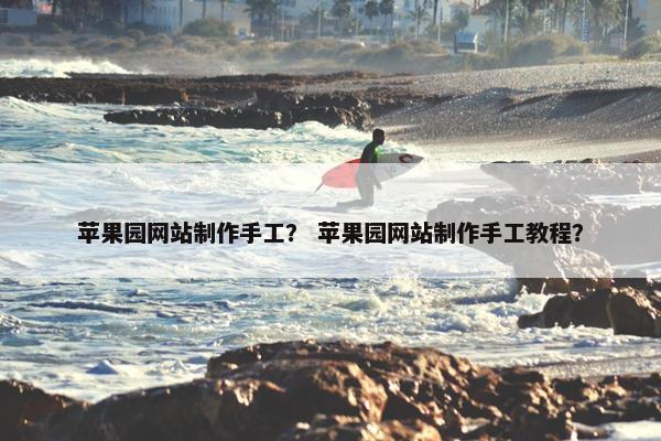 苹果园网站制作手工？ 苹果园网站制作手工教程？