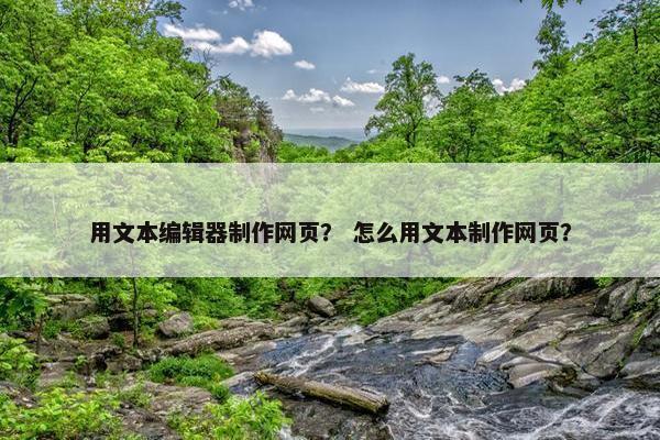 用文本编辑器制作网页？ 怎么用文本制作网页？
