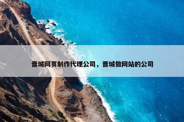 晋城网页制作代理公司，晋城做网站的公司