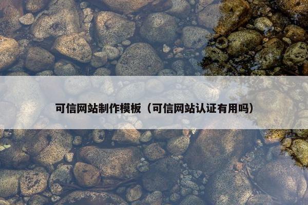 可信网站制作模板（可信网站认证有用吗）
