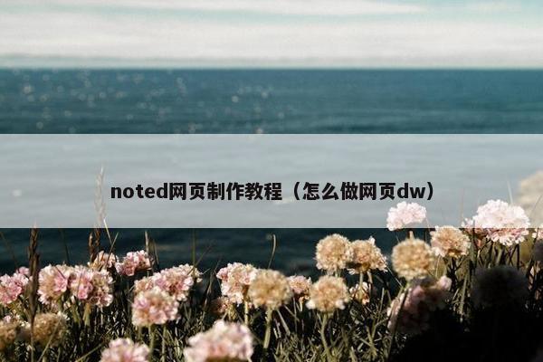 noted网页制作教程（怎么做网页dw）