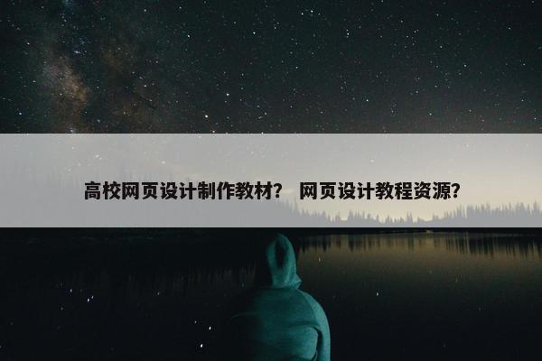 高校网页设计制作教材？ 网页设计教程资源？