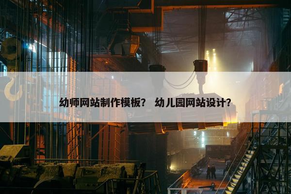 幼师网站制作模板？ 幼儿园网站设计？