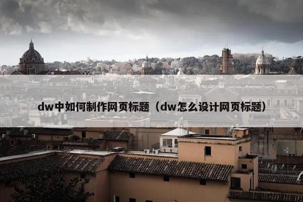dw中如何制作网页标题（dw怎么设计网页标题）