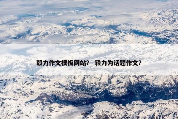 毅力作文模板网站？ 毅力为话题作文？