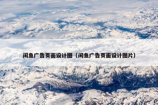 闲鱼广告页面设计图（闲鱼广告页面设计图片）