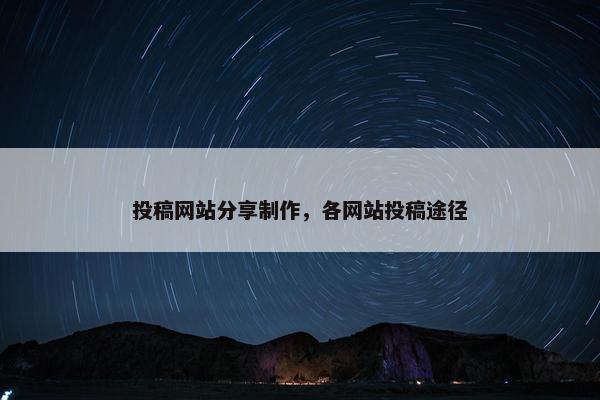 投稿网站分享制作，各网站投稿途径