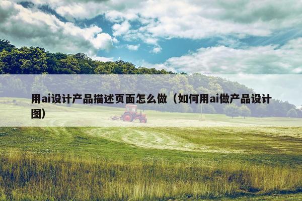 用ai设计产品描述页面怎么做（如何用ai做产品设计图）