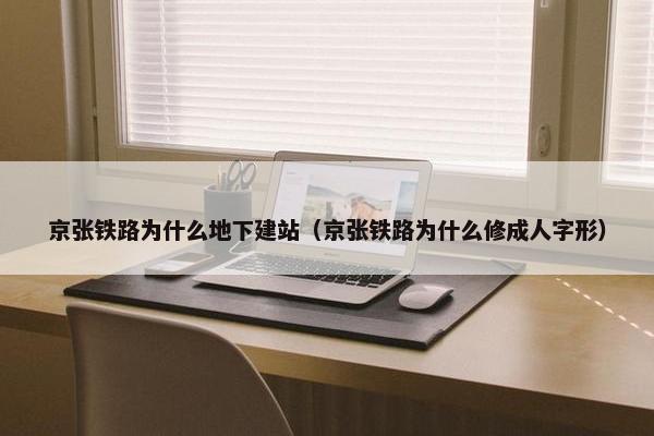京张铁路为什么地下建站（京张铁路为什么修成人字形）