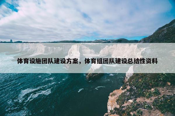 体育设施团队建设方案，体育组团队建设总结性资料