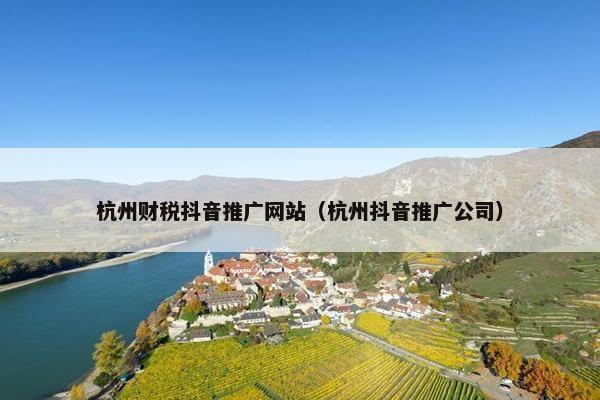 杭州财税抖音推广网站（杭州抖音推广公司）