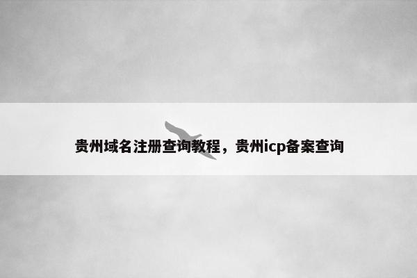 贵州域名注册查询教程，贵州icp备案查询