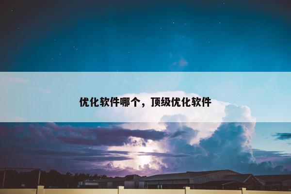 优化软件哪个，顶级优化软件