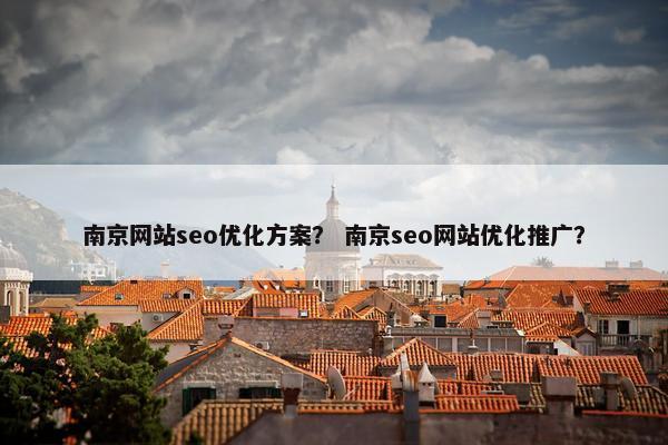 南京网站seo优化方案？ 南京seo网站优化推广？