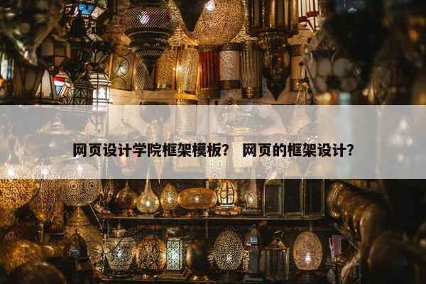 网页设计学院框架模板？ 网页的框架设计？