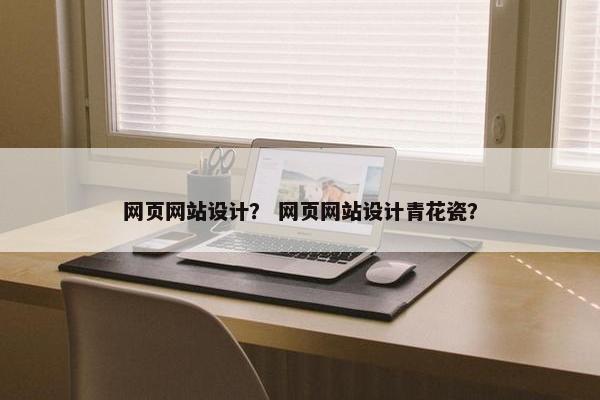 网页网站设计？ 网页网站设计青花瓷？