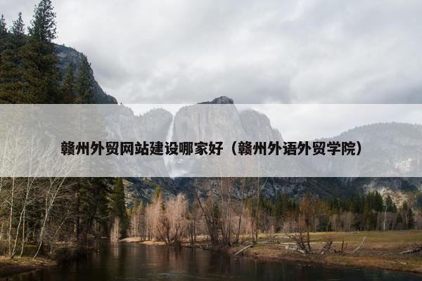 赣州外贸网站建设哪家好（赣州外语外贸学院）
