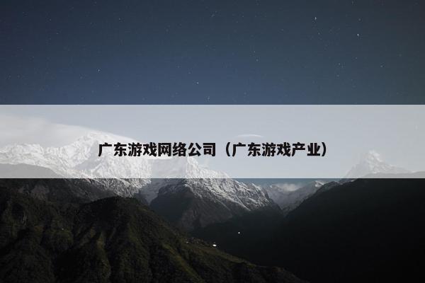 广东游戏网络公司（广东游戏产业）