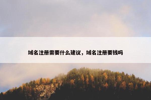 域名注册需要什么建议，域名注册要钱吗