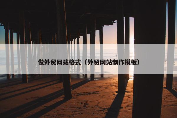做外贸网站格式（外贸网站制作模板）