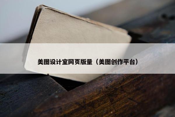 美图设计室网页版量（美图创作平台）