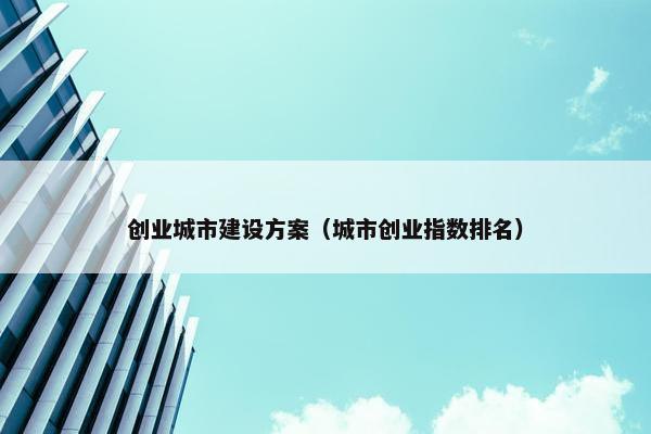 创业城市建设方案（城市创业指数排名）
