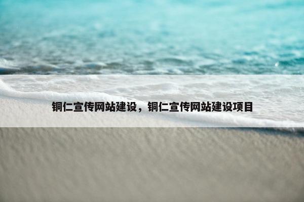铜仁宣传网站建设，铜仁宣传网站建设项目
