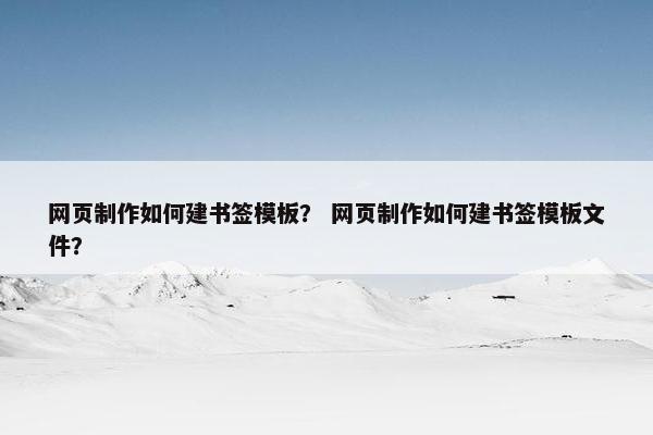 网页制作如何建书签模板？ 网页制作如何建书签模板文件？