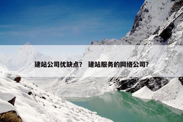 建站公司优缺点？ 建站服务的网络公司？
