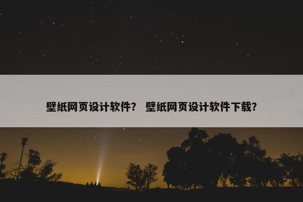 壁纸网页设计软件？ 壁纸网页设计软件下载？