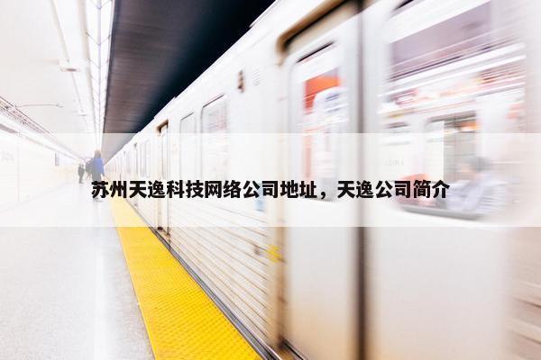 苏州天逸科技网络公司地址，天逸公司简介