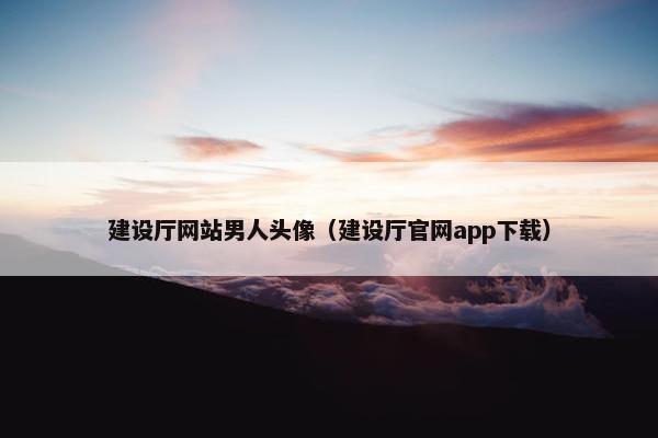 建设厅网站男人头像（建设厅官网app下载）