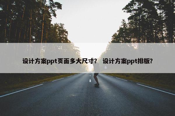 设计方案ppt页面多大尺寸？ 设计方案ppt排版？