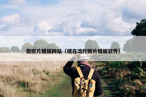 做照片模板网站（现在流行照片模板软件）