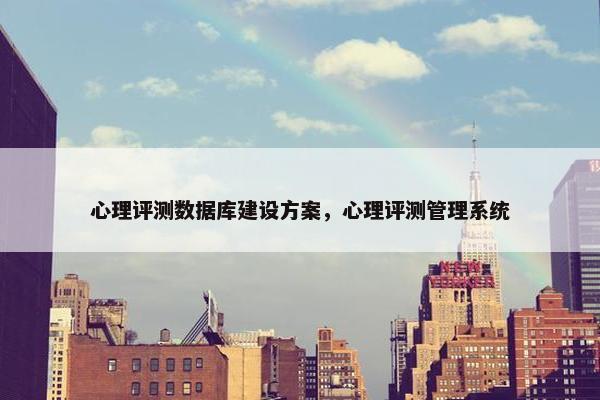 心理评测数据库建设方案，心理评测管理系统