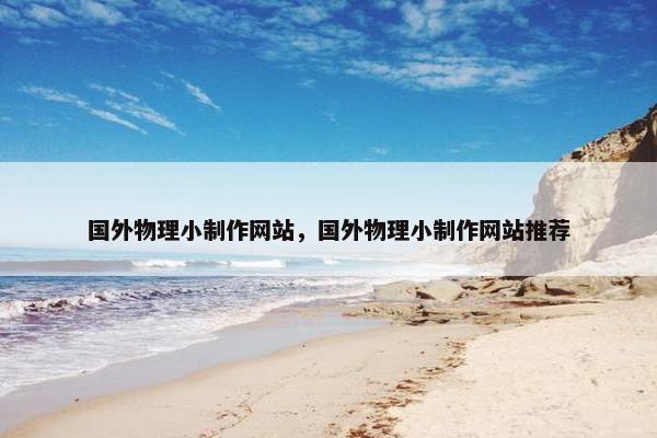 国外物理小制作网站，国外物理小制作网站推荐