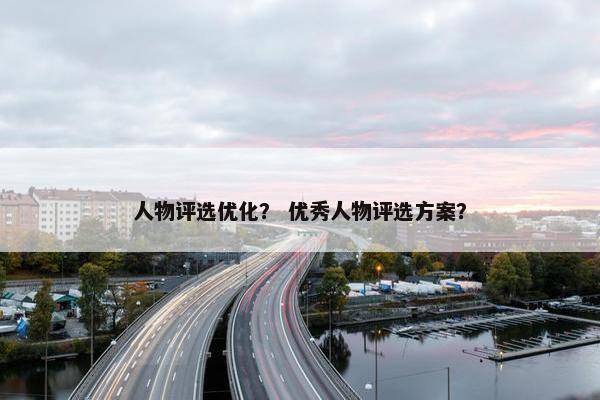 人物评选优化？ 优秀人物评选方案？