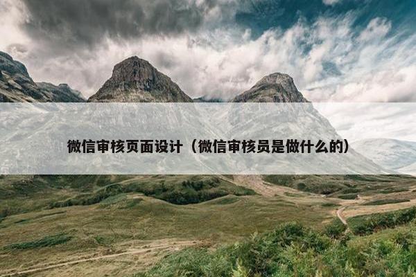 微信审核页面设计（微信审核员是做什么的）