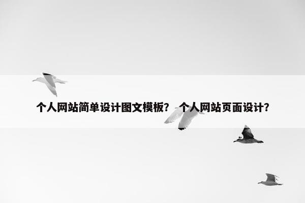 个人网站简单设计图文模板？ 个人网站页面设计？