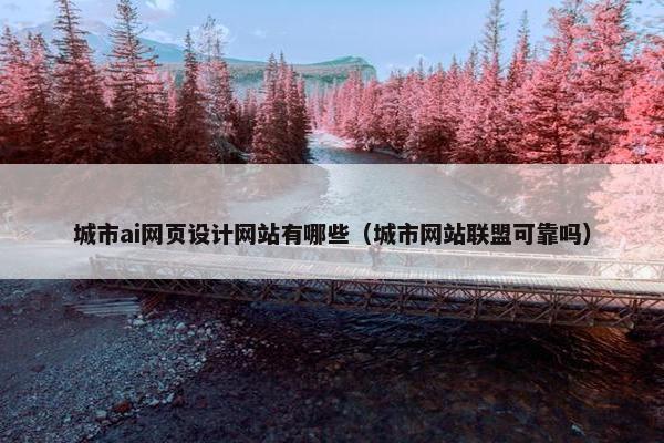 城市ai网页设计网站有哪些（城市网站联盟可靠吗）