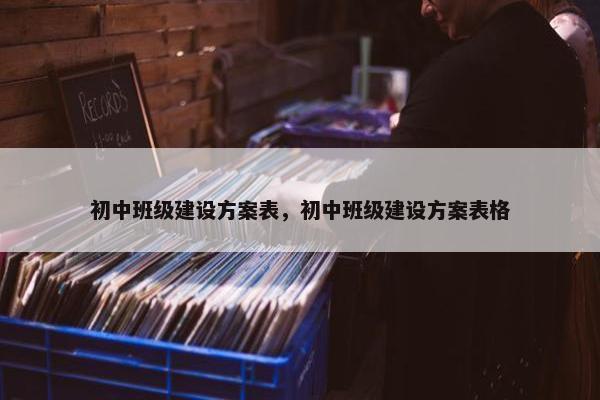 初中班级建设方案表，初中班级建设方案表格