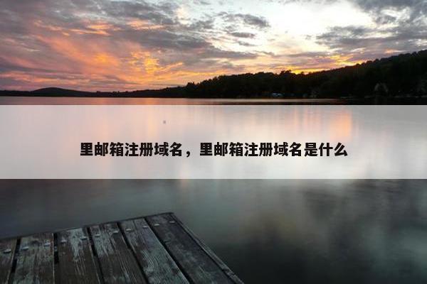 里邮箱注册域名，里邮箱注册域名是什么