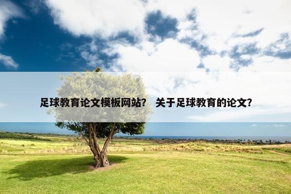 足球教育论文模板网站？ 关于足球教育的论文？