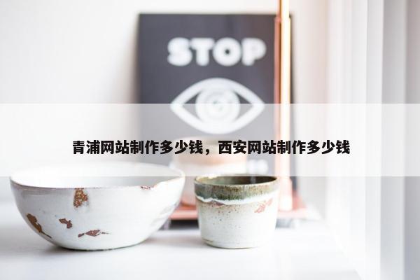 青浦网站制作多少钱，西安网站制作多少钱
