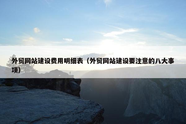 外贸网站建设费用明细表（外贸网站建设要注意的八大事项）