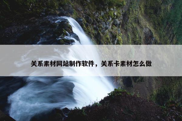 关系素材网站制作软件，关系卡素材怎么做