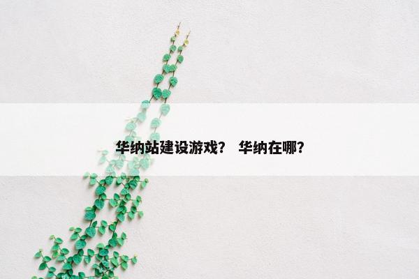 华纳站建设游戏？ 华纳在哪？