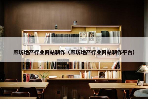 廊坊地产行业网站制作（廊坊地产行业网站制作平台）