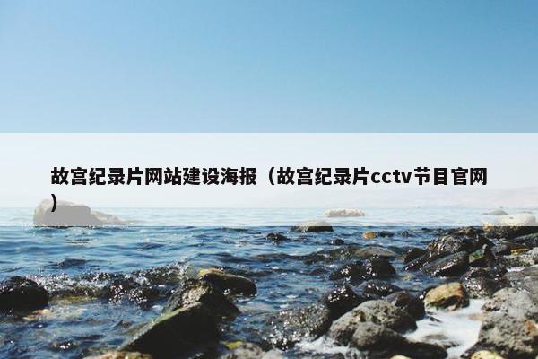 故宫纪录片网站建设海报（故宫纪录片cctv节目官网）